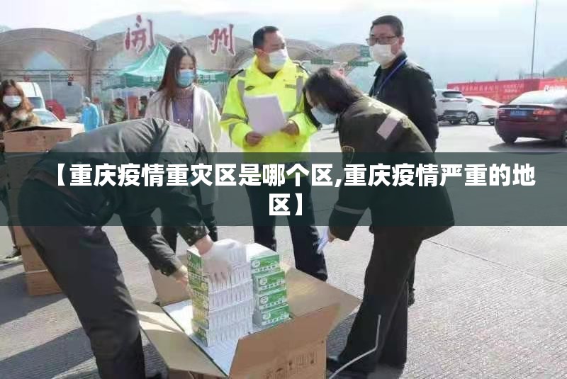 【重庆疫情重灾区是哪个区,重庆疫情严重的地区】