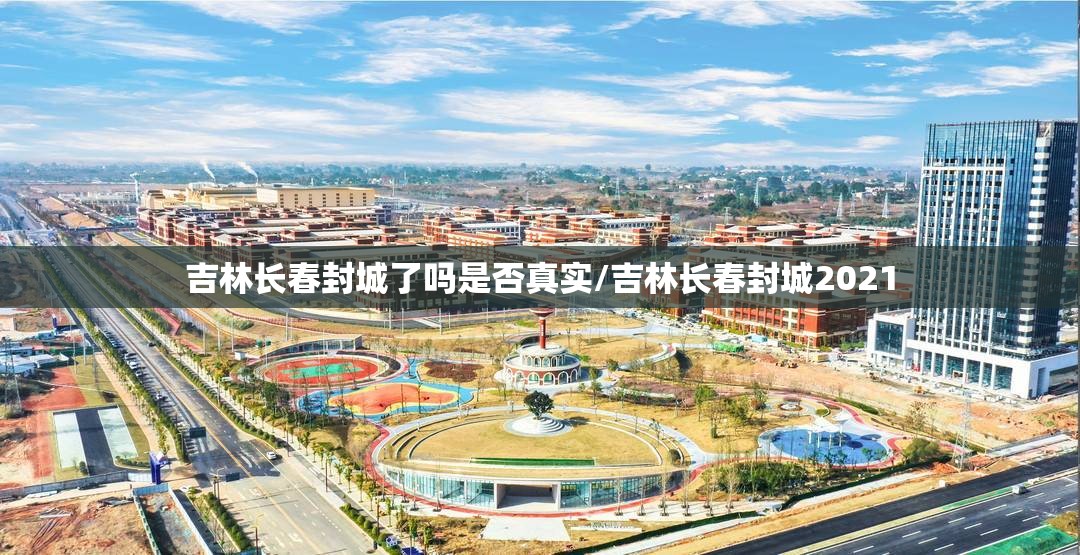 吉林长春封城了吗是否真实/吉林长春封城2021