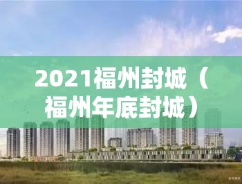 2021福州封城（福州年底封城）
