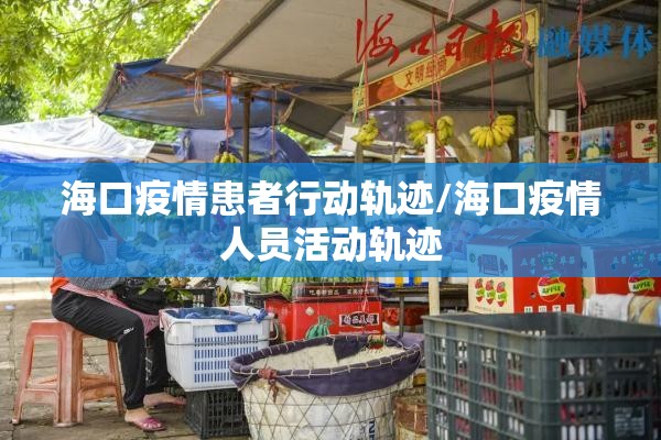 海口疫情患者行动轨迹/海口疫情人员活动轨迹