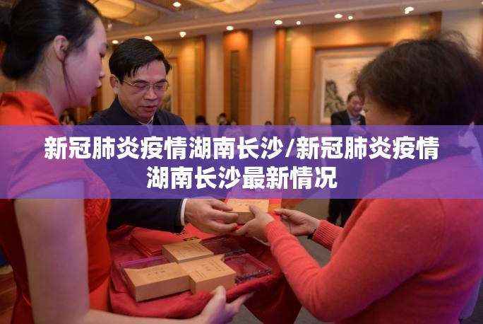 新冠肺炎疫情湖南长沙/新冠肺炎疫情湖南长沙最新情况