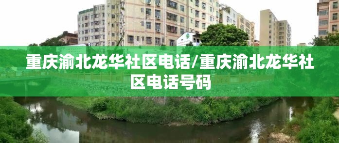 重庆渝北龙华社区电话/重庆渝北龙华社区电话号码