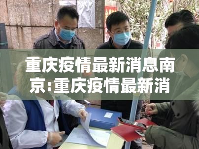 重庆疫情最新消息南京:重庆疫情最新消息南京疫情防控