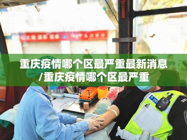 重庆疫情哪个区最严重最新消息/重庆疫情哪个区最严重