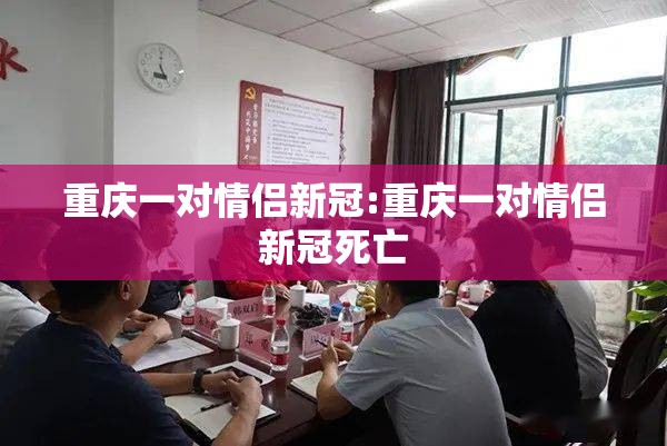 重庆一对情侣新冠:重庆一对情侣新冠死亡