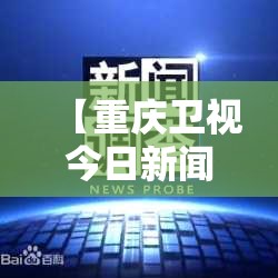 【重庆卫视今日新闻/重庆卫视今日新闻回放】