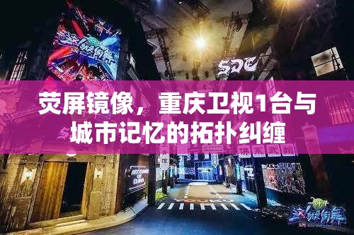 荧屏镜像，重庆卫视1台与城市记忆的拓扑纠缠