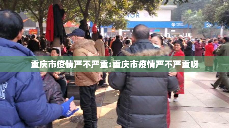 重庆市疫情严不严重:重庆市疫情严不严重呀