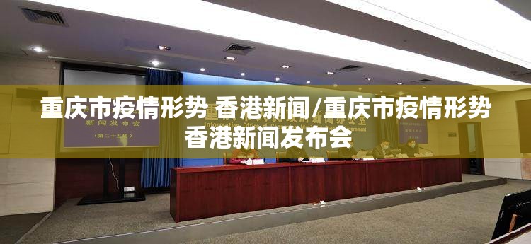 重庆市疫情形势 香港新闻/重庆市疫情形势 香港新闻发布会