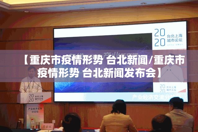 【重庆市疫情形势 台北新闻/重庆市疫情形势 台北新闻发布会】