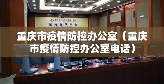 重庆市疫情防控办公室（重庆市疫情防控办公室电话）