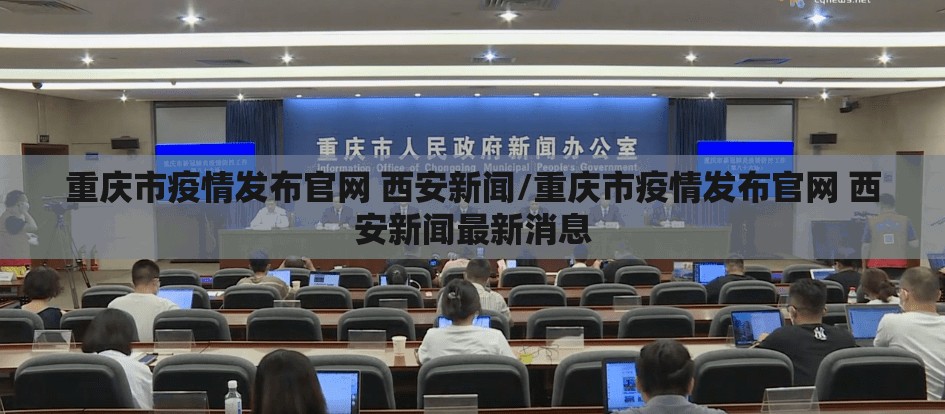 重庆市疫情发布官网 西安新闻/重庆市疫情发布官网 西安新闻最新消息
