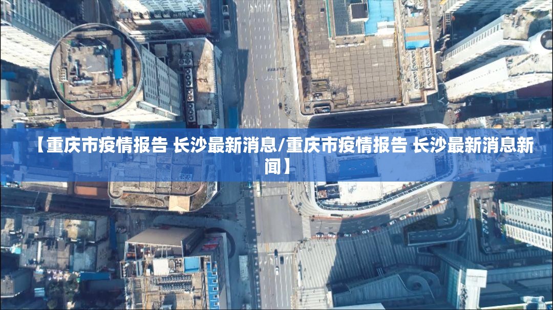 【重庆市疫情报告 长沙最新消息/重庆市疫情报告 长沙最新消息新闻】