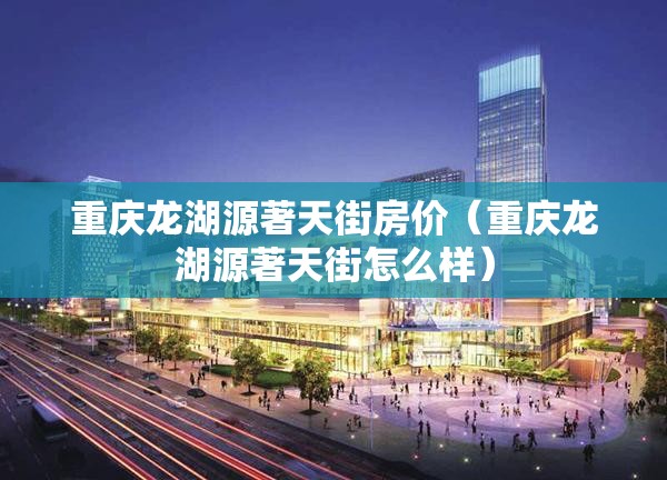 重庆龙湖源著天街房价（重庆龙湖源著天街怎么样）