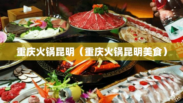 重庆火锅昆明（重庆火锅昆明美食）