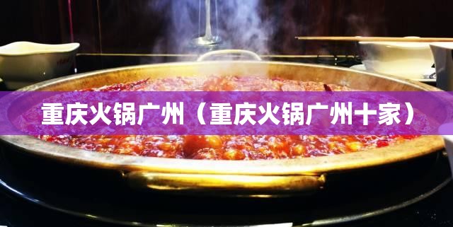 重庆火锅广州（重庆火锅广州十家）