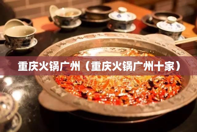 重庆火锅广州（重庆火锅广州十家）
