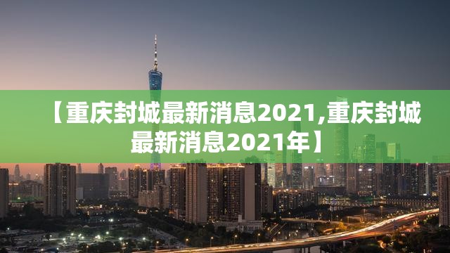 【重庆封城最新消息2021,重庆封城最新消息2021年】