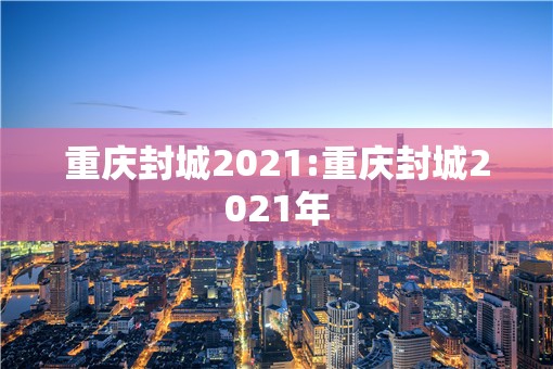 重庆封城2021:重庆封城2021年