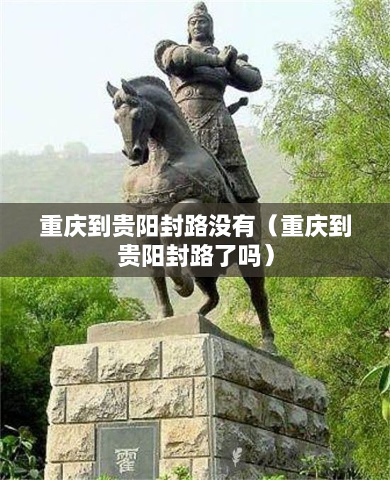 重庆到贵阳封路没有（重庆到贵阳封路了吗）