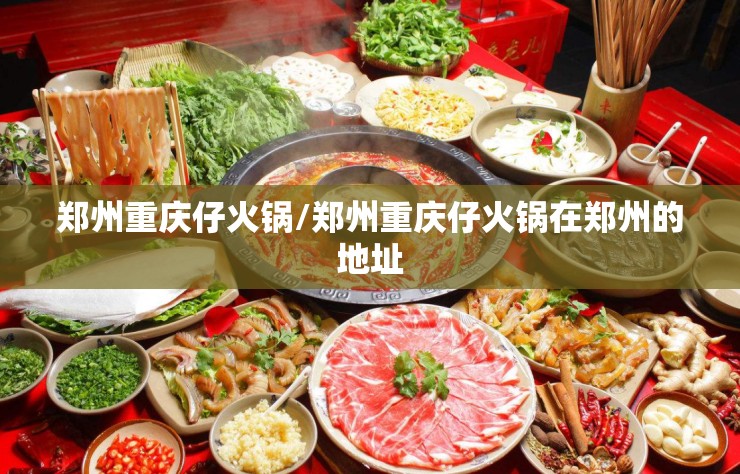 郑州重庆仔火锅/郑州重庆仔火锅在郑州的地址