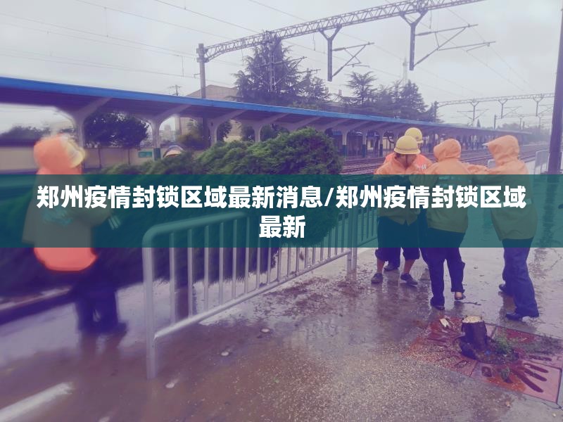郑州疫情封锁区域最新消息/郑州疫情封锁区域最新