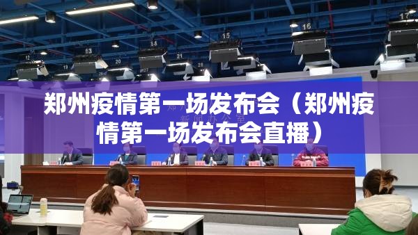 郑州疫情第一场发布会（郑州疫情第一场发布会直播）