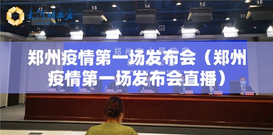 郑州疫情第一场发布会（郑州疫情第一场发布会直播）