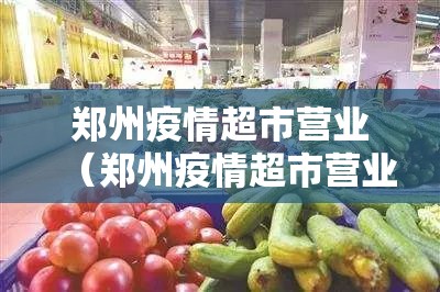郑州疫情超市营业（郑州疫情超市营业了吗）