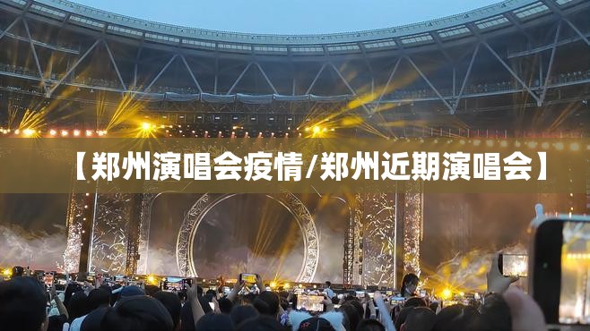 【郑州演唱会疫情/郑州近期演唱会】