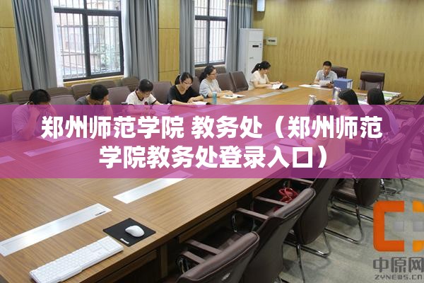 郑州师范学院 教务处（郑州师范学院教务处登录入口）