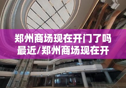 郑州商场现在开门了吗最近/郑州商场现在开门了吗