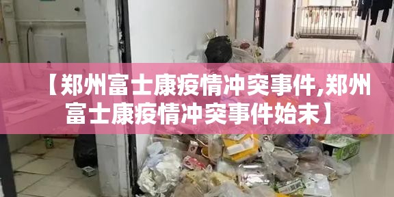 【郑州富士康疫情冲突事件,郑州富士康疫情冲突事件始末】