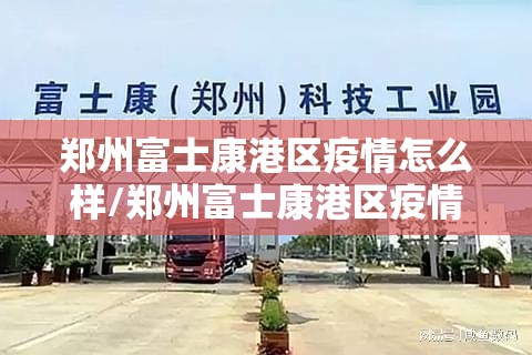 郑州富士康港区疫情怎么样/郑州富士康港区疫情