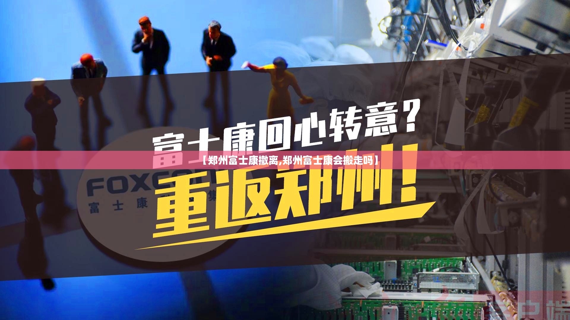 【郑州富士康撤离,郑州富士康会搬走吗】