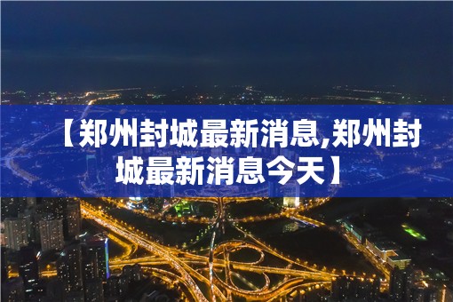 【郑州封城最新消息,郑州封城最新消息今天】