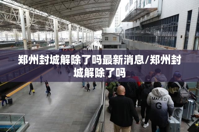 郑州封城解除了吗最新消息/郑州封城解除了吗