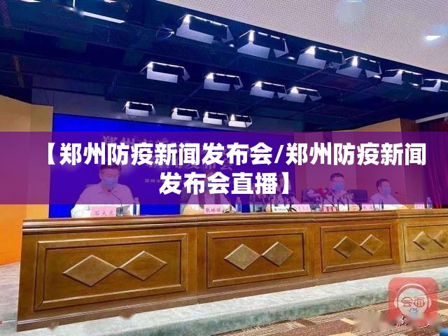 【郑州防疫新闻发布会/郑州防疫新闻发布会直播】