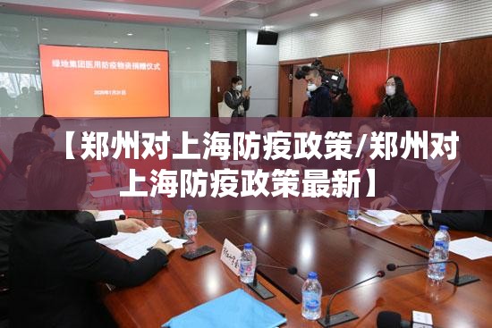 【郑州对上海防疫政策/郑州对上海防疫政策最新】