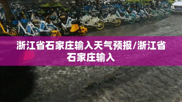 浙江省石家庄输入天气预报/浙江省石家庄输入