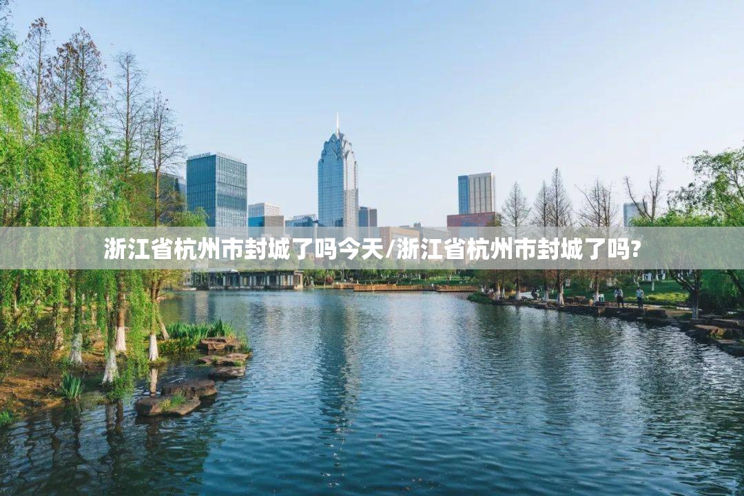 浙江省杭州市封城了吗今天/浙江省杭州市封城了吗?